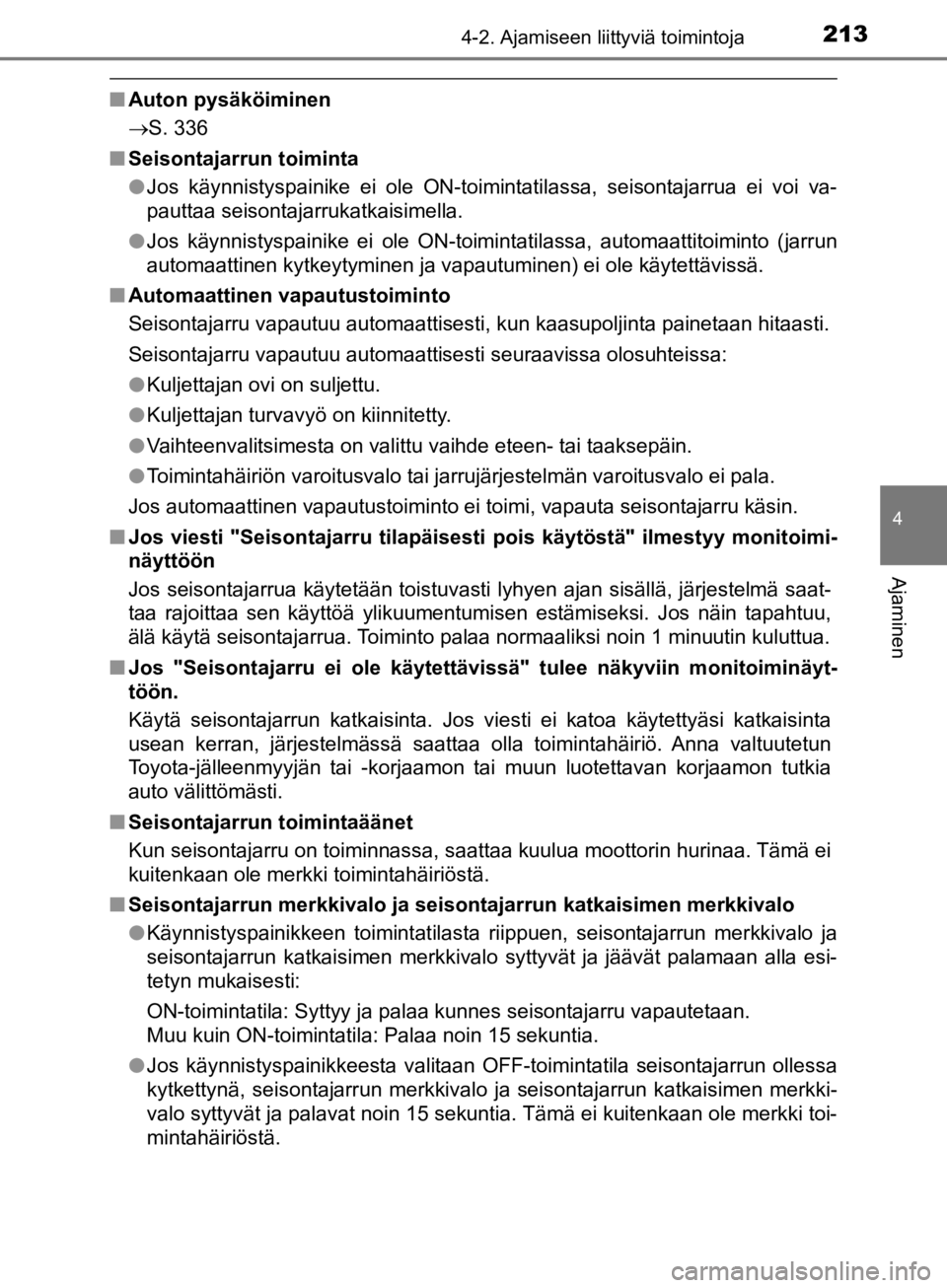 TOYOTA CAMRY 2020  Omistajan Käsikirja (in Finnish) 2134-2. Ajamiseen liittyviä toimintoja
CAMRY_HV_OM33E11FI
4
Ajaminen
nAuton pysäköiminen
S. 336
n Seisontajarrun toiminta
lJos käynnistyspainike ei ole ON-toimintatilassa, seisontajarrua ei voi