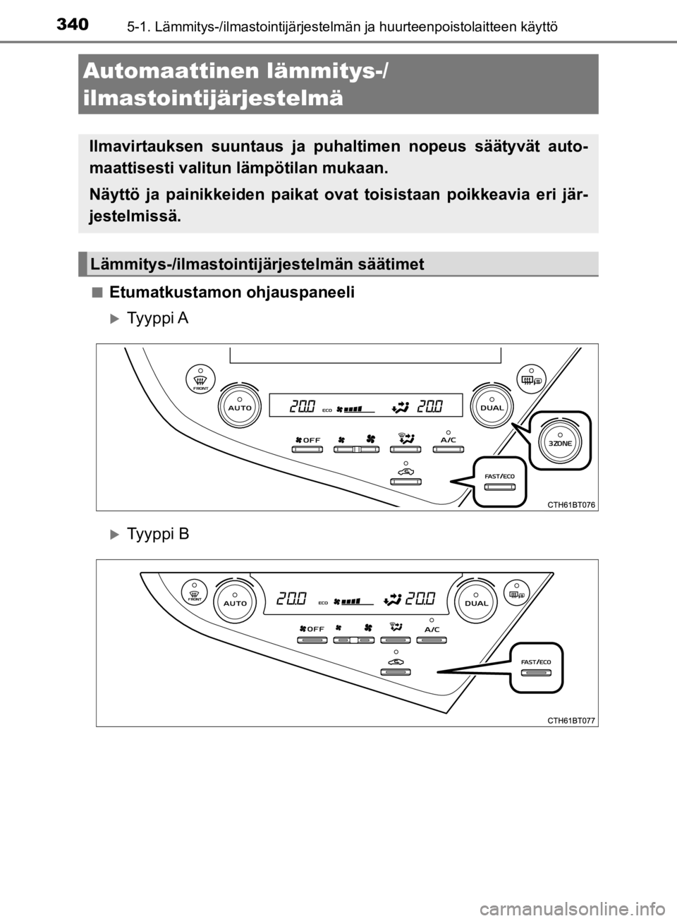 TOYOTA CAMRY 2020  Omistajan Käsikirja (in Finnish) 340
CAMRY_HV_OM33E11FI
5-1. Lämmitys-/ilmastointijärjestelmän ja huurteenpoistolaitteen käyttö
nEtumatkustamon ohjauspaneeli
Ty y p p i  A
Ty y p p i  B
Automaattinen lämmitys-/
ilmastoint