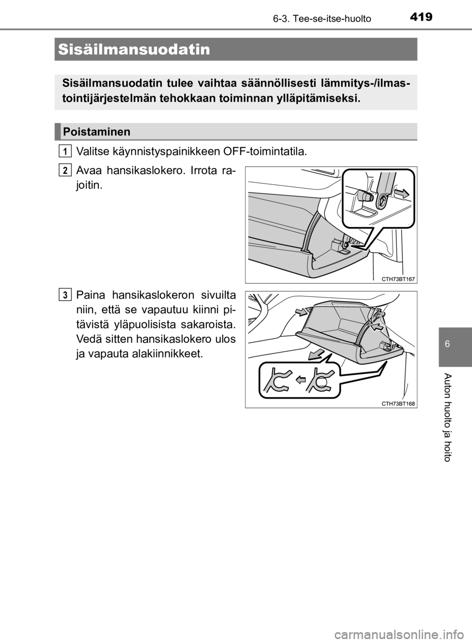 TOYOTA CAMRY 2020  Omistajan Käsikirja (in Finnish) 4196-3. Tee-se-itse-huolto
CAMRY_HV_OM33E11FI
6
Auton huolto ja hoito
Valitse käynnistyspainikkeen OFF-toimintatila.
Avaa hansikaslokero. Irrota ra-
joitin.
Paina hansikaslokeron sivuilta
niin, että