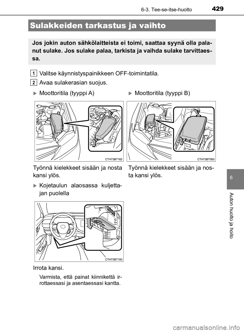 TOYOTA CAMRY 2020  Omistajan Käsikirja (in Finnish) 4296-3. Tee-se-itse-huolto
CAMRY_HV_OM33E11FI
6
Auton huolto ja hoito
Valitse käynnistyspainikkeen OFF-toimintatila.
Avaa sulakerasian suojus.
Sulakkeiden tarkastus ja vaihto
Jos jokin auton sähköl