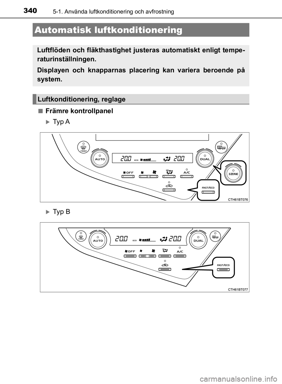 TOYOTA CAMRY 2020 Bruksanvisningar (in Swedish) 340
CAMRY_HV_OM33E11SE
5-1. Använda luftkonditionering och avfrostning
nFrämre kontrollpanel
Ty p A
Ty p B
Automatisk luftkonditionering
Luftflöden och fläkthastighet justeras automatiskt TOYOTA CAMRY 2020 Bruksanvisningar (in Swedish) 340
CAMRY_HV_OM33E11SE
5-1. Använda luftkonditionering och avfrostning
nFrämre kontrollpanel
Ty p A
Ty p B
Automatisk luftkonditionering
Luftflöden och fläkthastighet justeras automatiskt