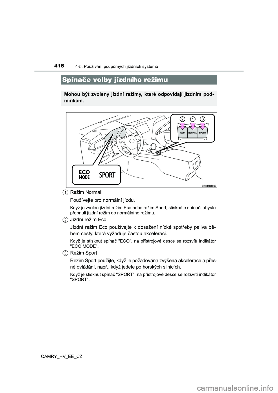 TOYOTA CAMRY 2020 Návod na použití (in Czech) 4164-5. Používání podpůrných jízdních systémů
CAMRY_HV_EE_CZ
Režim Normal
Používejte pro normální jízdu.
Když je zvolen jízdní režim Eco nebo režim Sport, stiskněte spí nač, a TOYOTA CAMRY 2020 Návod na použití (in Czech) 4164-5. Používání podpůrných jízdních systémů
CAMRY_HV_EE_CZ
Režim Normal
Používejte pro normální jízdu.
Když je zvolen jízdní režim Eco nebo režim Sport, stiskněte spí nač, a