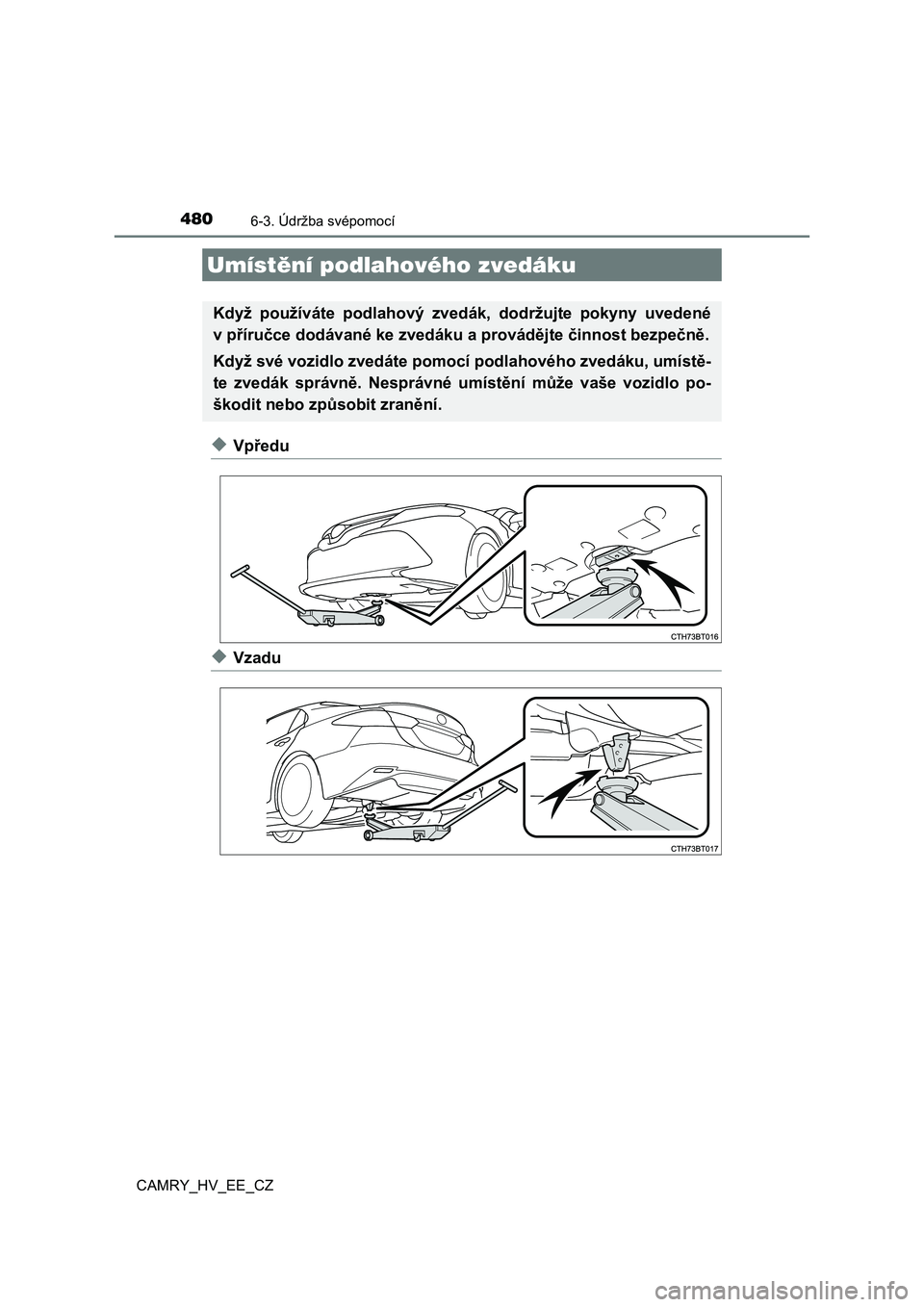 TOYOTA CAMRY 2020 Návod na použití (in Czech) 4806-3. Údržba svépomocí
CAMRY_HV_EE_CZ
◆Vpředu
◆Vzadu
Umístění podlahového zvedáku
Když používáte podlahový zvedák, dodržujte pokyny uvedené
v příručce dodávané ke z TOYOTA CAMRY 2020 Návod na použití (in Czech) 4806-3. Údržba svépomocí
CAMRY_HV_EE_CZ
◆Vpředu
◆Vzadu
Umístění podlahového zvedáku
Když používáte podlahový zvedák, dodržujte pokyny uvedené
v příručce dodávané ke z