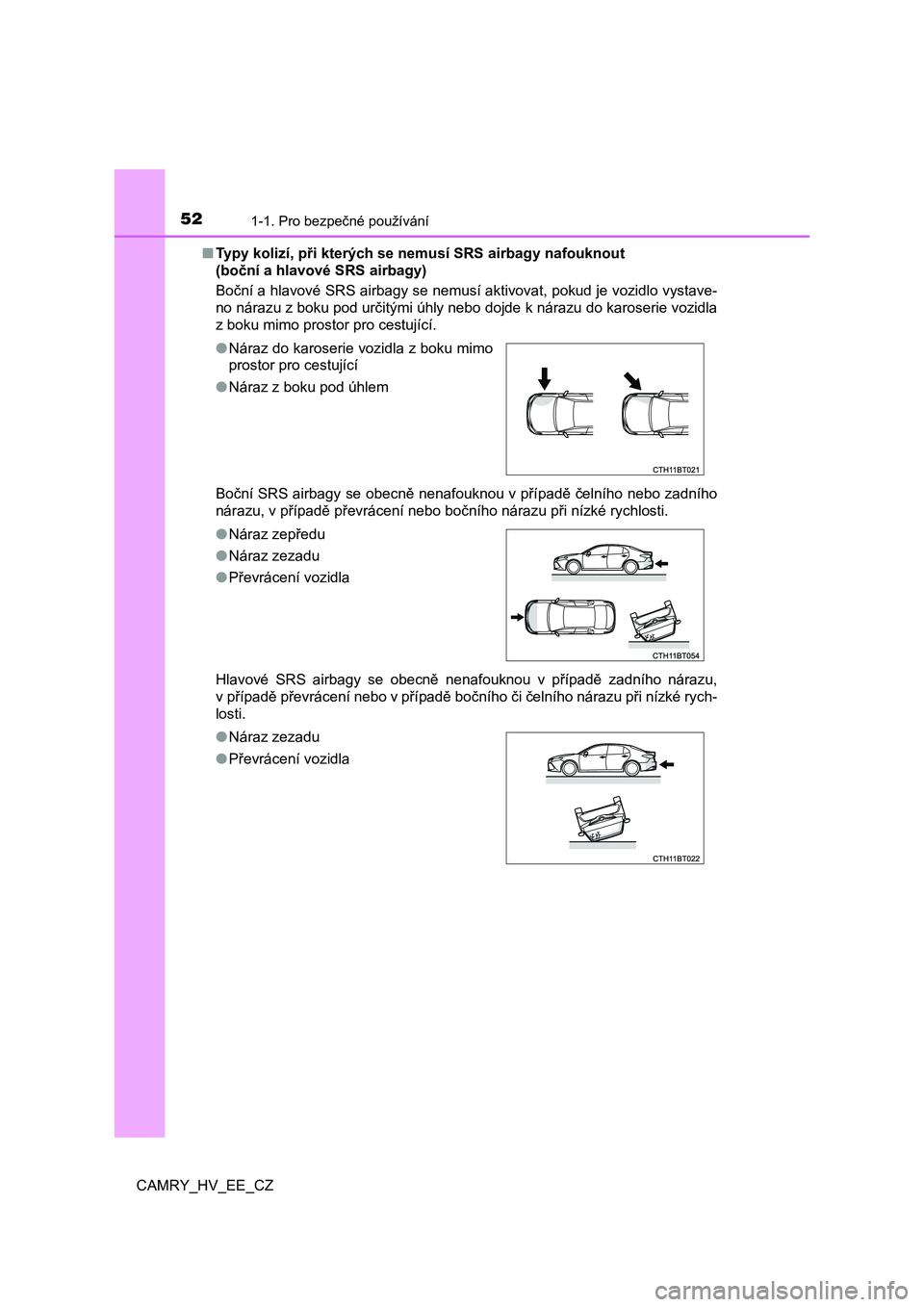 TOYOTA CAMRY 2020 Návod na použití (in Czech) 521-1. Pro bezpečné používání
CAMRY_HV_EE_CZ
■ Typy kolizí, při kterých se nemusí SRS airbagy nafouknout
(boční a hlavové SRS airbagy)
Boční a hlavové SRS airbagy se nemusí akti TOYOTA CAMRY 2020 Návod na použití (in Czech) 521-1. Pro bezpečné používání
CAMRY_HV_EE_CZ
■ Typy kolizí, při kterých se nemusí SRS airbagy nafouknout
(boční a hlavové SRS airbagy)
Boční a hlavové SRS airbagy se nemusí akti