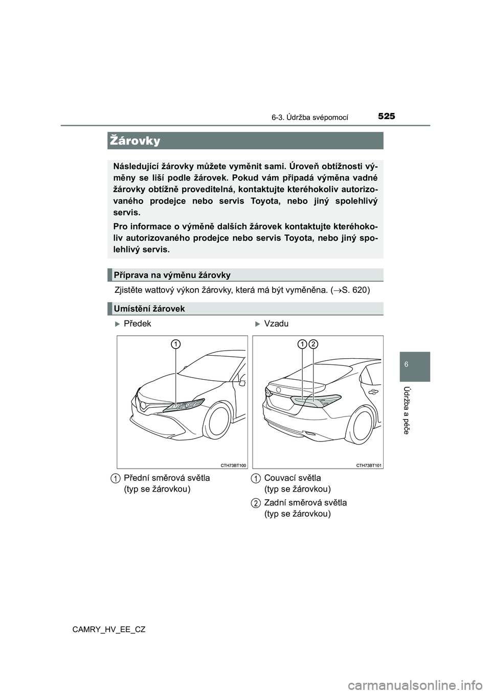 TOYOTA CAMRY 2020  Návod na použití (in Czech) 5256-3. Údržba svépomocí
CAMRY_HV_EE_CZ
6
Údržba a péče
Zjistěte wattový výkon žárovky, která má být vyměněna. (S. 620)
Žárovky
Následující žárovky můžete vyměnit sami. 