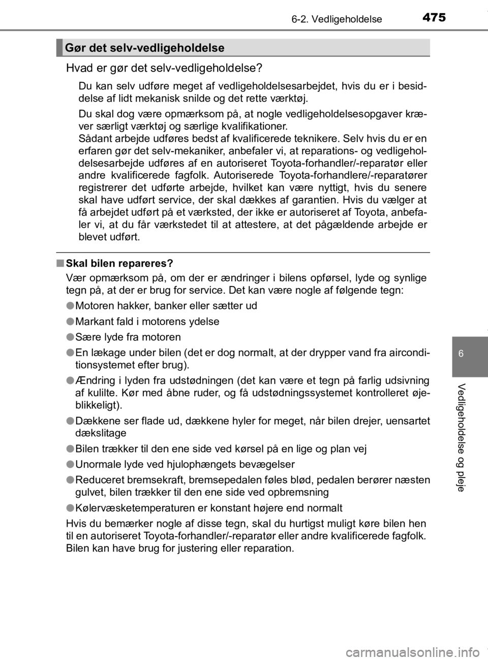 TOYOTA CAMRY 2019  Brugsanvisning (in Danish) 4756-2. Vedligeholdelse
OM33E11DK
6
Vedligeholdelse og pleje
Hvad er gør det selv-vedligeholdelse?
Du kan selv udføre meget af vedligeholdelsesarbejdet, hvis du er i besid-
delse af lidt mekanisk sn