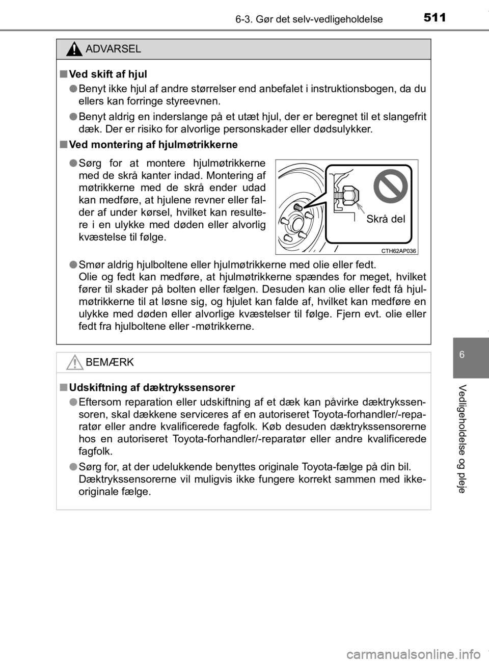 TOYOTA CAMRY 2019  Brugsanvisning (in Danish) 5116-3. Gør det selv-vedligeholdelse
OM33E11DK
6
Vedligeholdelse og pleje
ADVARSEL
n Ved skift af hjul
l Benyt ikke hjul af andre størrelser end anbefalet i instruktionsbogen, da du
ellers kan forri