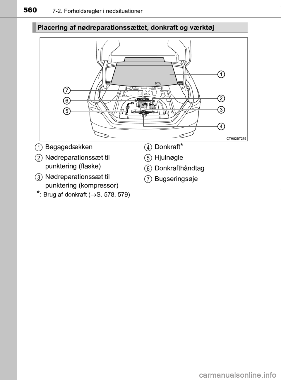 TOYOTA CAMRY 2019  Brugsanvisning (in Danish) 5607-2. Forholdsregler i nødsituationer
OM33E11DK
*: Brug af donkraft (S. 578, 579)
Placering af nødreparationssættet, donkraft og værktøj
Bagagedækken
Nødreparationssæt til 
punktering (fl