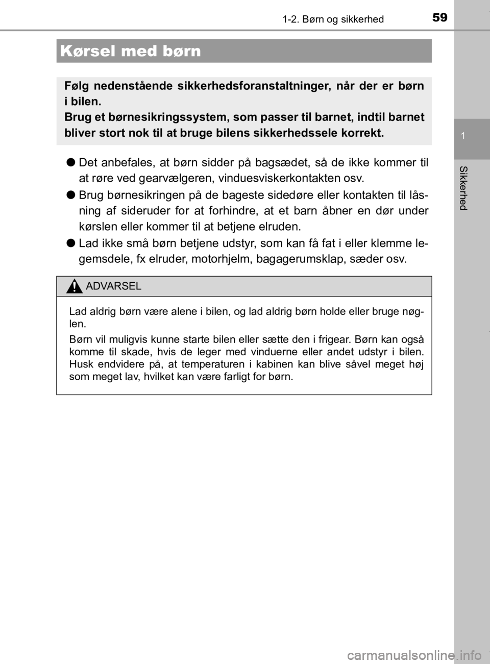 TOYOTA CAMRY 2019  Brugsanvisning (in Danish) 59
1
Sikkerhed
OM33E11DK
1-2. Børn og sikkerhed
lDet anbefales, at børn sidder på  bagsædet, så de ikke kommer til
at røre ved gearvælgeren, vinduesviskerkontakten osv.
l Brug børnesikringen p