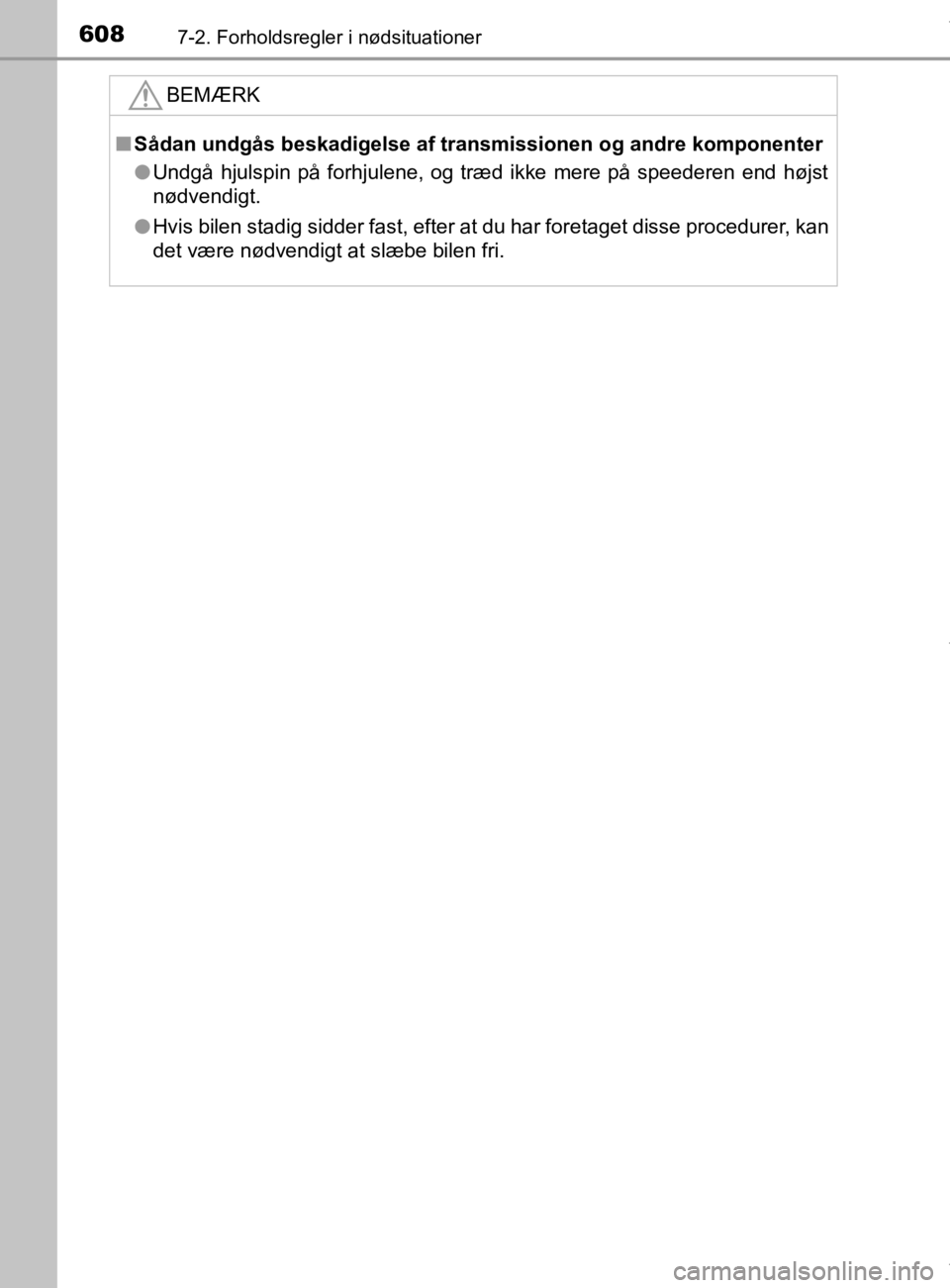 TOYOTA CAMRY 2019  Brugsanvisning (in Danish) 6087-2. Forholdsregler i nødsituationer
OM33E11DKBEMÆRK
n
Sådan undgås beskadigelse af transmissionen og andre komponenter
l Undgå hjulspin på forhjulene, og træd ikke mere på speederen end h�