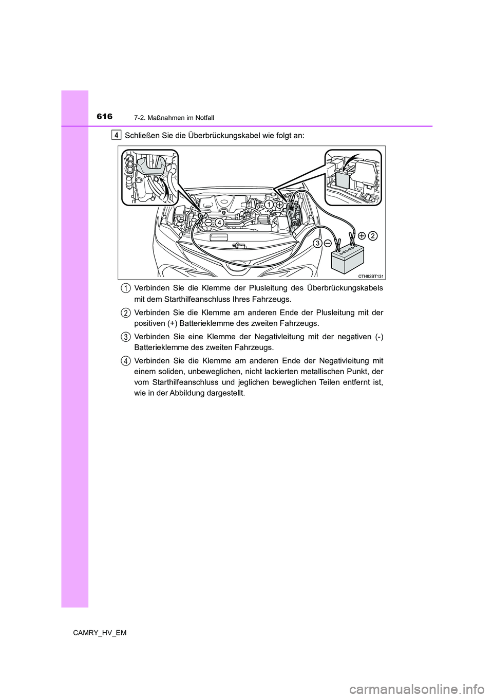 TOYOTA CAMRY 2019 Betriebsanleitungen (in German) 6167-2. Maßnahmen im Notfall
CAMRY_HV_EM
Schließen Sie die Überbrückungskabel wie folgt an:
Verbinden Sie die Klemme der Plusleitung des Überbrückungskabels
mit dem Starthilfeanschluss Ihres Fah TOYOTA CAMRY 2019 Betriebsanleitungen (in German) 6167-2. Maßnahmen im Notfall
CAMRY_HV_EM
Schließen Sie die Überbrückungskabel wie folgt an:
Verbinden Sie die Klemme der Plusleitung des Überbrückungskabels
mit dem Starthilfeanschluss Ihres Fah
