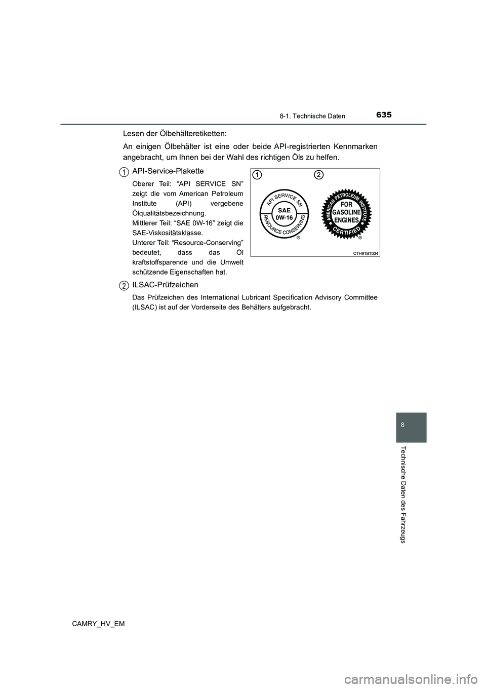 TOYOTA CAMRY 2019 Betriebsanleitungen (in German) 6358-1. Technische Daten
CAMRY_HV_EM
8
Technische Daten des Fahrzeugs
Lesen der Ölbehälteretiketten:
An einigen Ölbehälter ist eine oder beide API-registrierten Kennmarken
angebracht, um Ihnen bei TOYOTA CAMRY 2019 Betriebsanleitungen (in German) 6358-1. Technische Daten
CAMRY_HV_EM
8
Technische Daten des Fahrzeugs
Lesen der Ölbehälteretiketten:
An einigen Ölbehälter ist eine oder beide API-registrierten Kennmarken
angebracht, um Ihnen bei