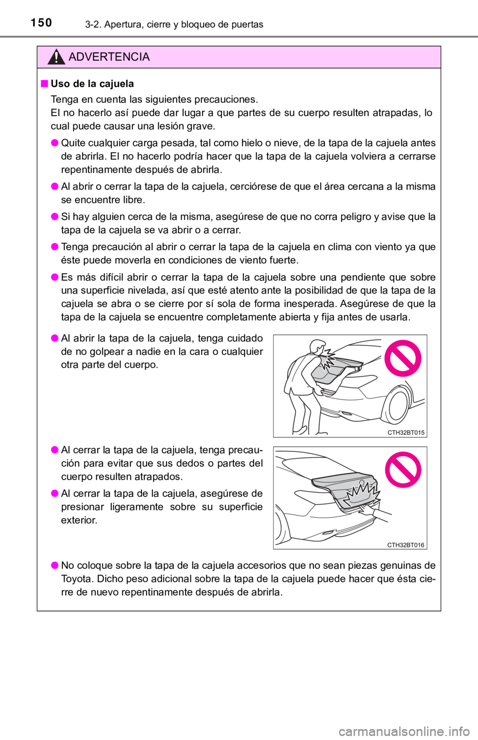 TOYOTA CAMRY 2019  Manual del propietario (in Spanish) 1503-2. Apertura, cierre y bloqueo de puertas
ADVERTENCIA
■Uso de la cajuela
Tenga en cuenta las siguientes precauciones.
El no hacerlo así puede dar lugar a que partes de su cuerpo resulten atrapa