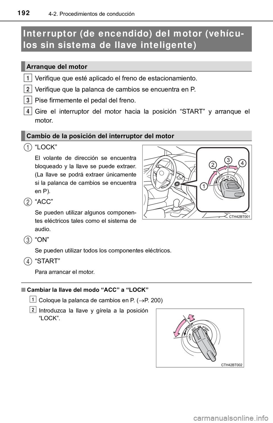 TOYOTA CAMRY 2019  Manual del propietario (in Spanish) 1924-2. Procedimientos de conducción
Verifique que esté aplicado el freno de estacionamiento.
Verifique que la palanca de cambios se encuentra en P.
Pise firmemente el pedal del freno.
Gire  el  int