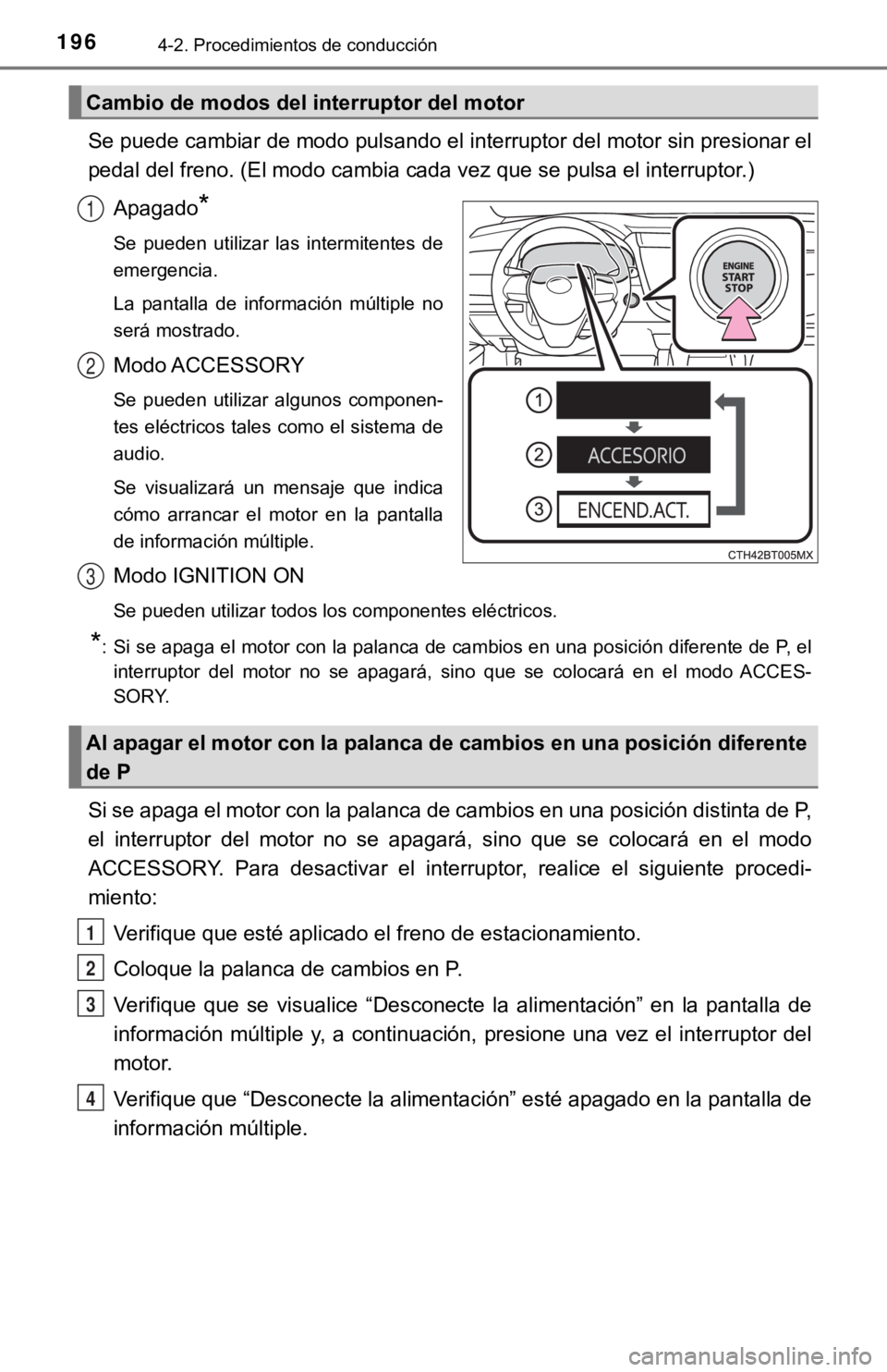 TOYOTA CAMRY 2019  Manual del propietario (in Spanish) 1964-2. Procedimientos de conducción
Se puede cambiar de modo pulsando el interruptor del motor sin presionar el
pedal del freno. (El modo cambia cada vez que se pulsa el inter ruptor.)
Apagado
*
Se 