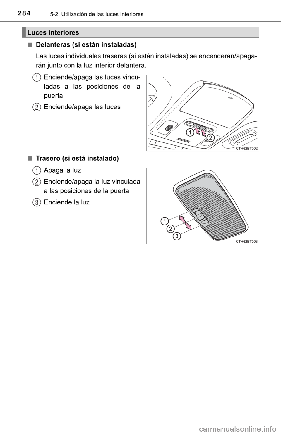 TOYOTA CAMRY 2019 Manual del propietario (in Spanish) 2845-2. Utilización de las luces interiores
■Delanteras (si están instaladas)
Las luces individuales traseras (si están instaladas) se encenderán/apaga-
rán junto con la luz interior delantera. TOYOTA CAMRY 2019 Manual del propietario (in Spanish) 2845-2. Utilización de las luces interiores
■Delanteras (si están instaladas)
Las luces individuales traseras (si están instaladas) se encenderán/apaga-
rán junto con la luz interior delantera.