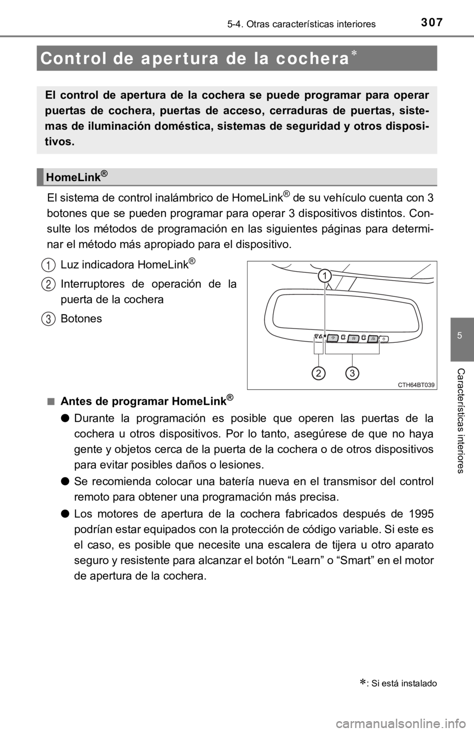 TOYOTA CAMRY 2019 Manual del propietario (in Spanish) 3075-4. Otras características interiores
5
Características interiores
El sistema de control inalámbrico de HomeLink® de su vehículo cuenta con 3
botones que se pueden programar para operar 3 disp TOYOTA CAMRY 2019 Manual del propietario (in Spanish) 3075-4. Otras características interiores
5
Características interiores
El sistema de control inalámbrico de HomeLink® de su vehículo cuenta con 3
botones que se pueden programar para operar 3 disp