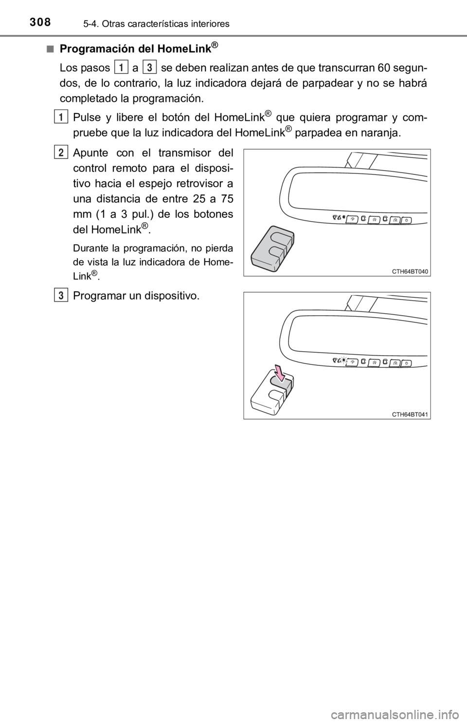 TOYOTA CAMRY 2019 Manual del propietario (in Spanish) 3085-4. Otras características interiores
■Programación del HomeLink®
Los pasos a se deben realizan antes de que transcurran 60 segun-
dos, de lo contrario, la luz indicadora dejará d TOYOTA CAMRY 2019 Manual del propietario (in Spanish) 3085-4. Otras características interiores
■Programación del HomeLink®
Los pasos a se deben realizan antes de que transcurran 60 segun-
dos, de lo contrario, la luz indicadora dejará d