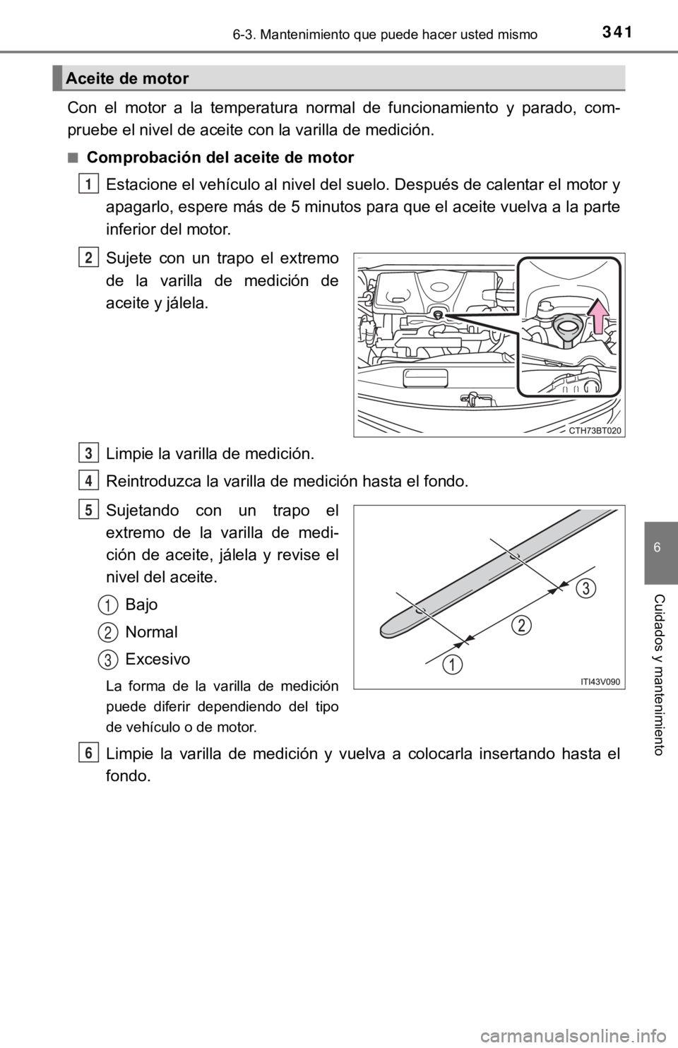 TOYOTA CAMRY 2019 Manual del propietario (in Spanish) 3416-3. Mantenimiento que puede hacer usted mismo
6
Cuidados y mantenimiento
Con el motor a la temperatura normal de funcionamiento y parado, com-
pruebe el nivel de aceite con la varilla d TOYOTA CAMRY 2019 Manual del propietario (in Spanish) 3416-3. Mantenimiento que puede hacer usted mismo
6
Cuidados y mantenimiento
Con el motor a la temperatura normal de funcionamiento y parado, com-
pruebe el nivel de aceite con la varilla d