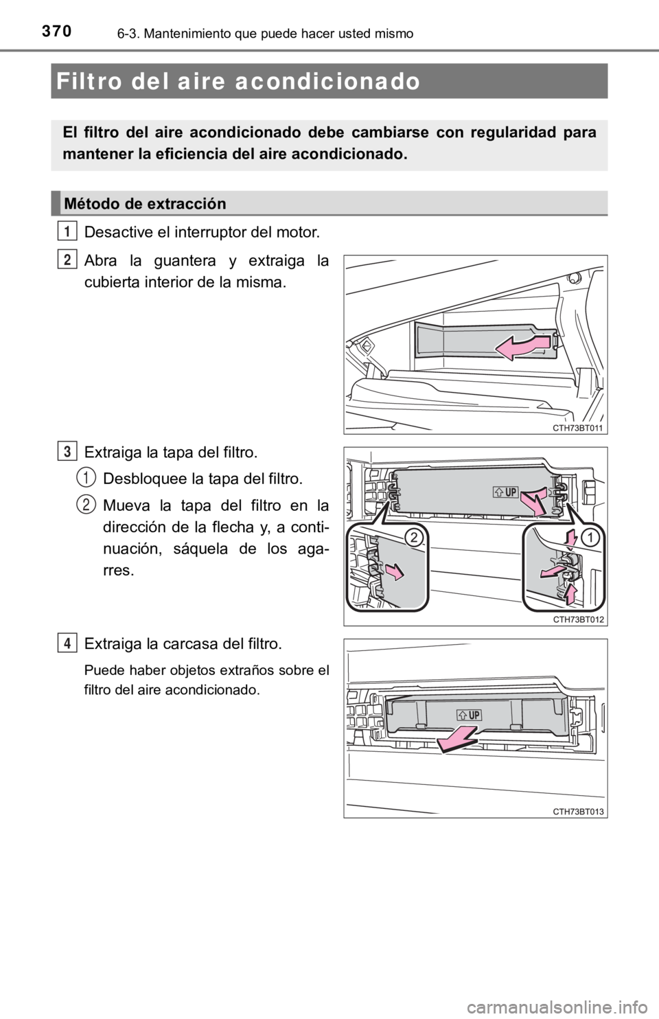 TOYOTA CAMRY 2019 Manual del propietario (in Spanish) 3706-3. Mantenimiento que puede hacer usted mismo
Desactive el interruptor del motor.
Abra la guantera y extraiga la
cubierta interior de la misma.
Extraiga la tapa del filtro.Desbloquee la tapa TOYOTA CAMRY 2019 Manual del propietario (in Spanish) 3706-3. Mantenimiento que puede hacer usted mismo
Desactive el interruptor del motor.
Abra la guantera y extraiga la
cubierta interior de la misma.
Extraiga la tapa del filtro.Desbloquee la tapa