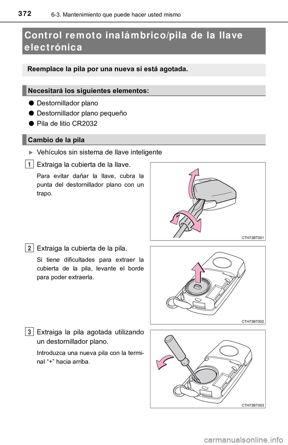 TOYOTA CAMRY 2019 Manual del propietario (in Spanish) 3726-3. Mantenimiento que puede hacer usted mismo
●Destornillador plano
● Destornillador plano pequeño
● Pila de litio CR2032
Vehículos sin sistema de llave inteligente
Extraiga la cubierta TOYOTA CAMRY 2019 Manual del propietario (in Spanish) 3726-3. Mantenimiento que puede hacer usted mismo
●Destornillador plano
● Destornillador plano pequeño
● Pila de litio CR2032
Vehículos sin sistema de llave inteligente
Extraiga la cubierta