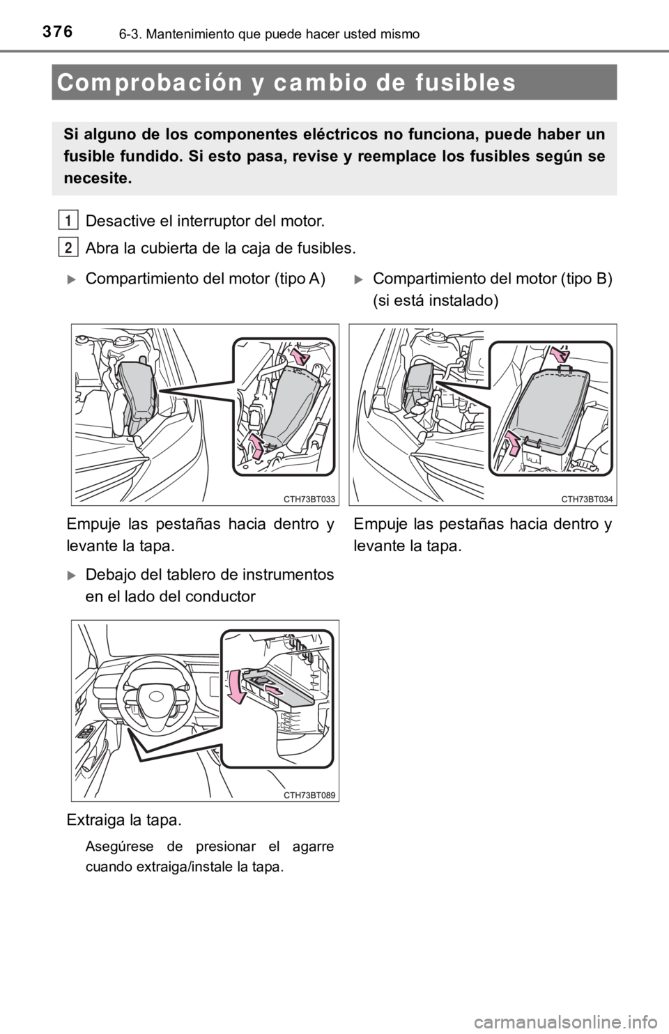 TOYOTA CAMRY 2019 Manual del propietario (in Spanish) 3766-3. Mantenimiento que puede hacer usted mismo
Desactive el interruptor del motor.
Abra la cubierta de la caja de fusibles.
Comprobación y cambio de fusibles
Si alguno de los componentes eléctri TOYOTA CAMRY 2019 Manual del propietario (in Spanish) 3766-3. Mantenimiento que puede hacer usted mismo
Desactive el interruptor del motor.
Abra la cubierta de la caja de fusibles.
Comprobación y cambio de fusibles
Si alguno de los componentes eléctri