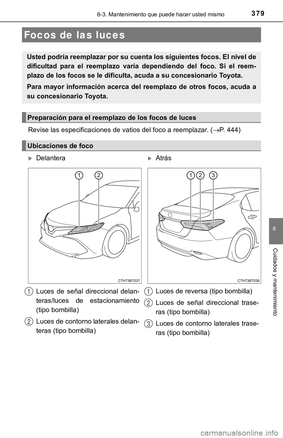 TOYOTA CAMRY 2019 Manual del propietario (in Spanish) 3796-3. Mantenimiento que puede hacer usted mismo
6
Cuidados y mantenimiento
Revise las especificaciones de vatios del foco a reemplazar. (P. 444)
Focos de las luces
Usted podría reemplazar por su TOYOTA CAMRY 2019 Manual del propietario (in Spanish) 3796-3. Mantenimiento que puede hacer usted mismo
6
Cuidados y mantenimiento
Revise las especificaciones de vatios del foco a reemplazar. (P. 444)
Focos de las luces
Usted podría reemplazar por su