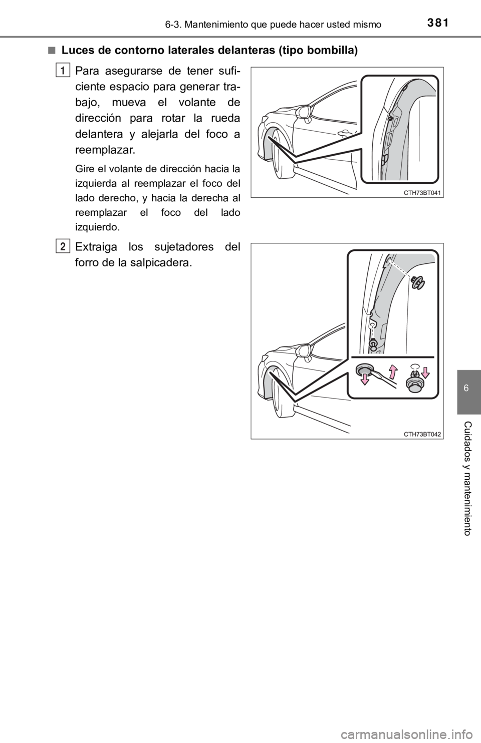 TOYOTA CAMRY 2019 Manual del propietario (in Spanish) 3816-3. Mantenimiento que puede hacer usted mismo
6
Cuidados y mantenimiento
■Luces de contorno laterales delanteras (tipo bombilla)Para asegurarse de tener sufi-
ciente espacio para generar tra TOYOTA CAMRY 2019 Manual del propietario (in Spanish) 3816-3. Mantenimiento que puede hacer usted mismo
6
Cuidados y mantenimiento
■Luces de contorno laterales delanteras (tipo bombilla)Para asegurarse de tener sufi-
ciente espacio para generar tra