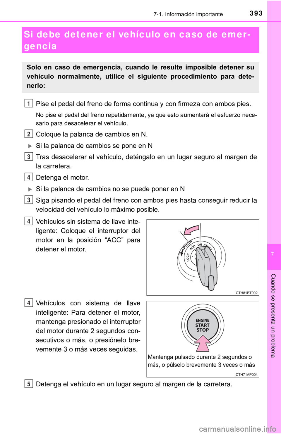 TOYOTA CAMRY 2019 Manual del propietario (in Spanish) 3937-1. Información importante
7
Cuando se presenta un problema
Pise el pedal del freno de forma continua y con firmeza con ambos pies.
No pise el pedal del freno repetidamente, ya que esto aumentar TOYOTA CAMRY 2019 Manual del propietario (in Spanish) 3937-1. Información importante
7
Cuando se presenta un problema
Pise el pedal del freno de forma continua y con firmeza con ambos pies.
No pise el pedal del freno repetidamente, ya que esto aumentar