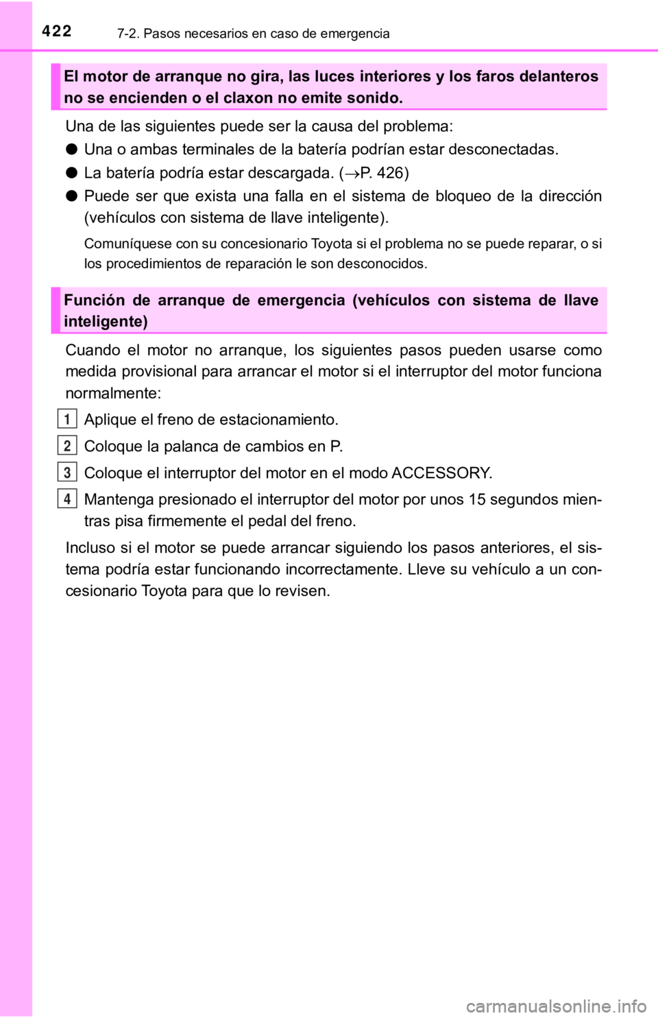 TOYOTA CAMRY 2019  Manual del propietario (in Spanish) 4227-2. Pasos necesarios en caso de emergencia
Una de las siguientes puede ser la causa del problema:
●Una o ambas terminales de la batería podrían estar desconectada s.
● La batería podría es