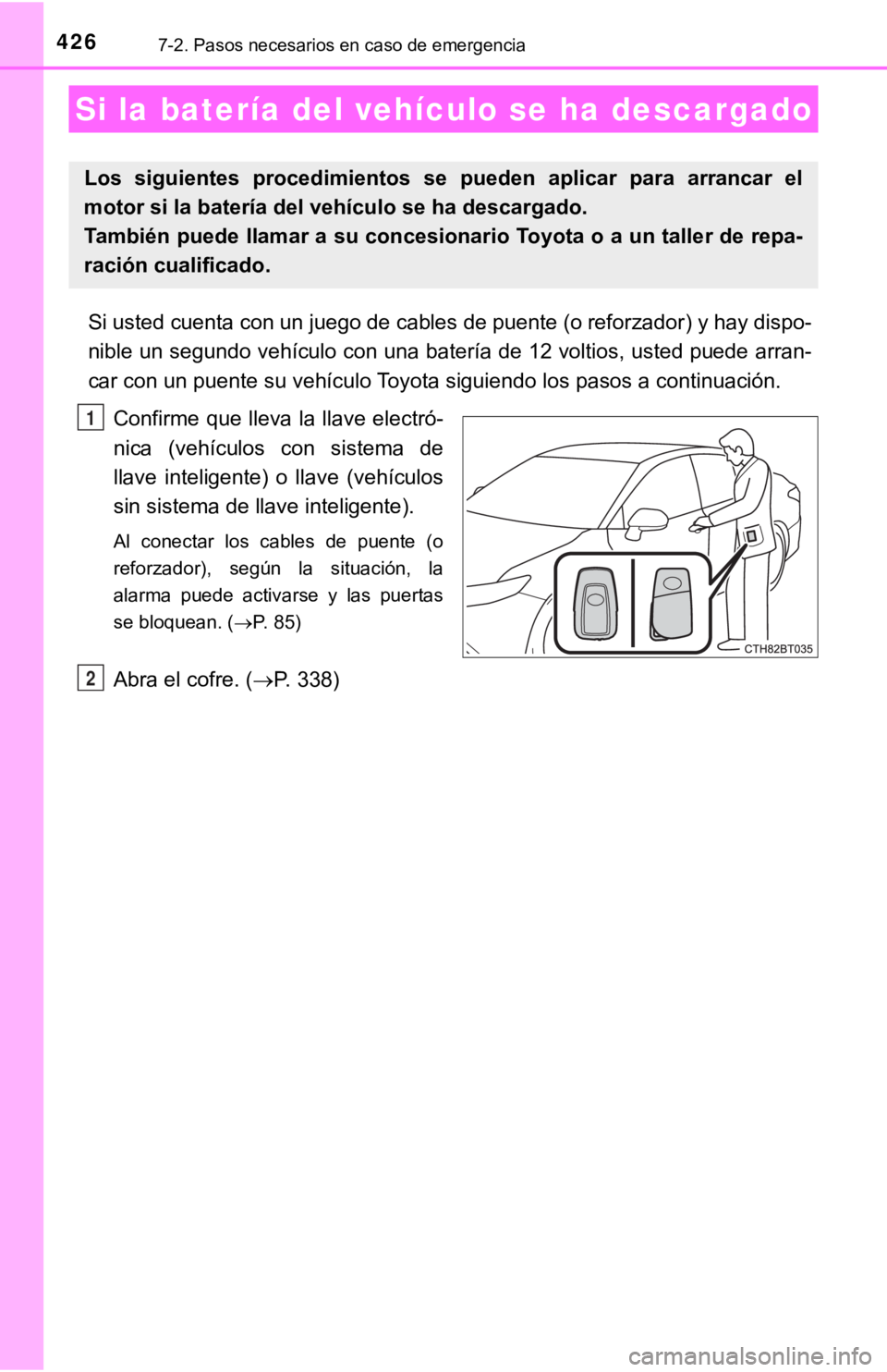 TOYOTA CAMRY 2019  Manual del propietario (in Spanish) 4267-2. Pasos necesarios en caso de emergencia
Si usted cuenta con un juego de cables de puente (o reforzador) y hay dispo-
nible un segundo vehículo con una batería de 12 voltios, usted  puede arra
