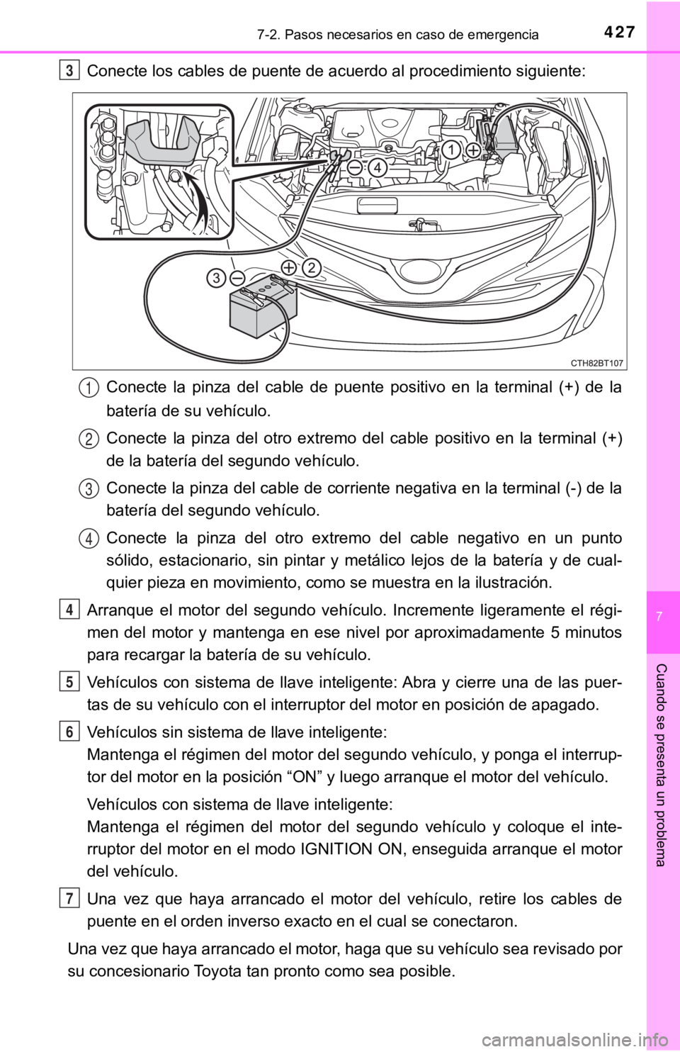 TOYOTA CAMRY 2019  Manual del propietario (in Spanish) 4277-2. Pasos necesarios en caso de emergencia
7
Cuando se presenta un problema
Conecte los cables de puente de acuerdo al procedimiento siguiente:
Conecte  la  pinza  del  cable  de  puente  positivo