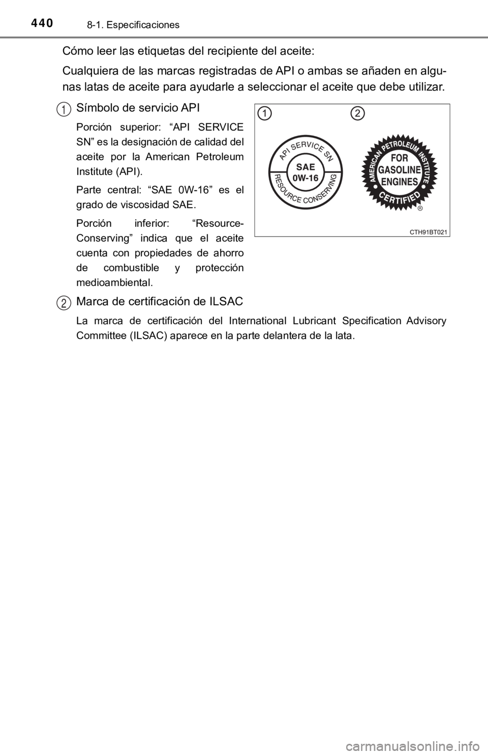 TOYOTA CAMRY 2019 Manual del propietario (in Spanish) 4408-1. Especificaciones
Cómo leer las etiquetas del recipiente del aceite:
Cualquiera de las marcas registradas de API o ambas se añaden en algu-
nas latas de aceite para ayudarle a seleccionar el TOYOTA CAMRY 2019 Manual del propietario (in Spanish) 4408-1. Especificaciones
Cómo leer las etiquetas del recipiente del aceite:
Cualquiera de las marcas registradas de API o ambas se añaden en algu-
nas latas de aceite para ayudarle a seleccionar el