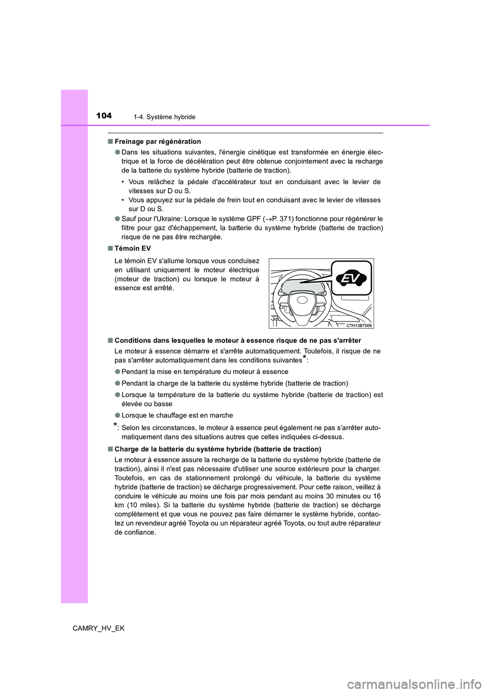 TOYOTA CAMRY 2019  Manuel du propriétaire (in French) 1041-4. Système hybride
CAMRY_HV_EK
■Freinage par régénération
●Dans les situations suivantes, lénergie cinétique est transformée en énergie élec-
trique et la force de décélération p