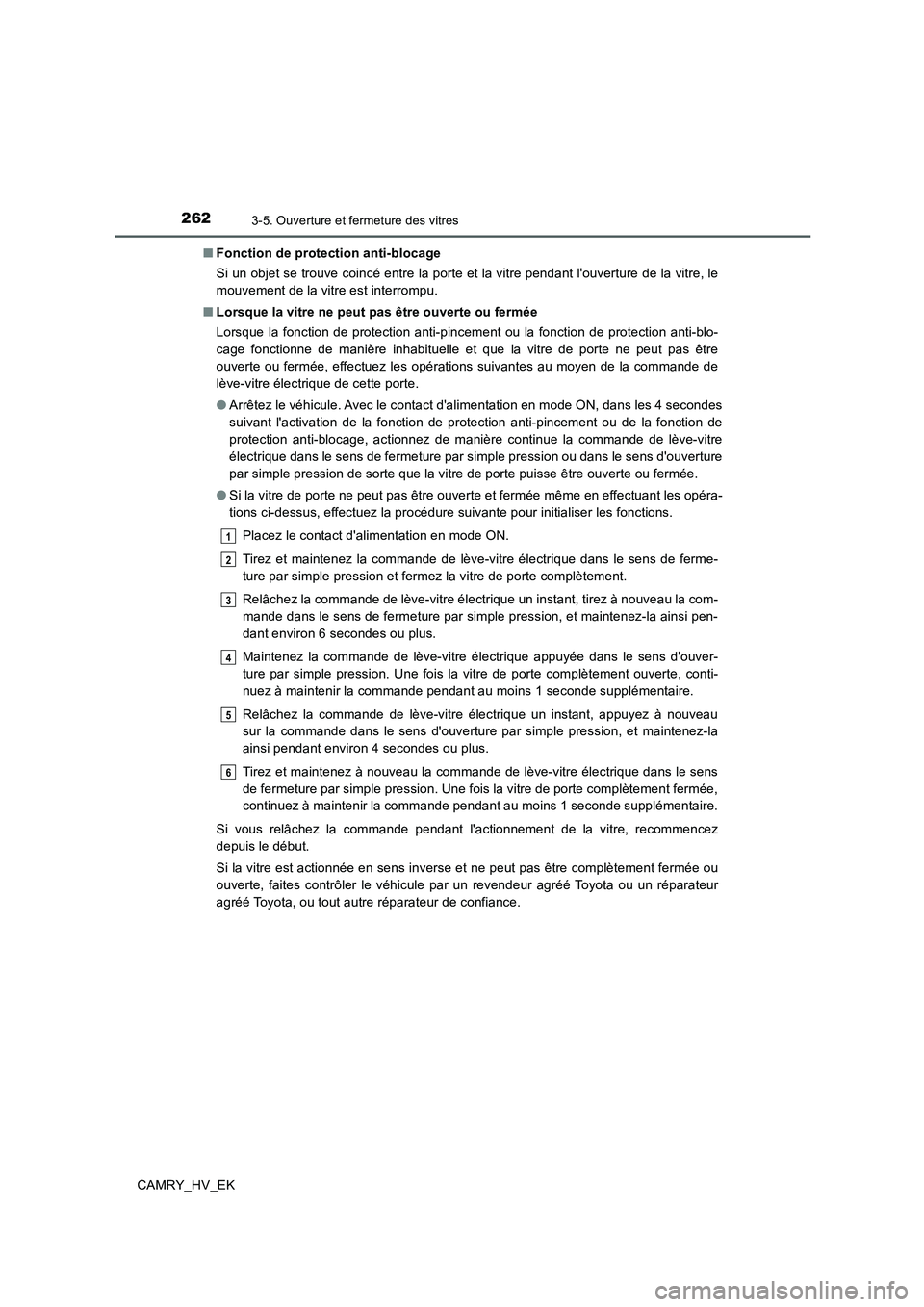 TOYOTA CAMRY 2019  Manuel du propriétaire (in French) 2623-5. Ouverture et fermeture des vitres
CAMRY_HV_EK■Fonction de protection anti-blocage
Si un objet se trouve coincé entre la porte et la vitre pendant louverture de la vitre, le
mouvement de la