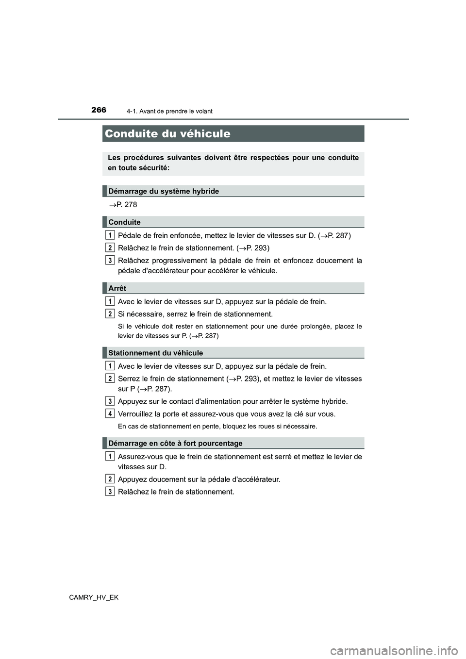 TOYOTA CAMRY 2019  Manuel du propriétaire (in French) 266
CAMRY_HV_EK
4-1. Avant de prendre le volant
→P. 278
Pédale de frein enfoncée, mettez le levier de vitesses sur D. (→P. 287)
Relâchez le frein de stationnement. (→P. 293)
Relâchez progres