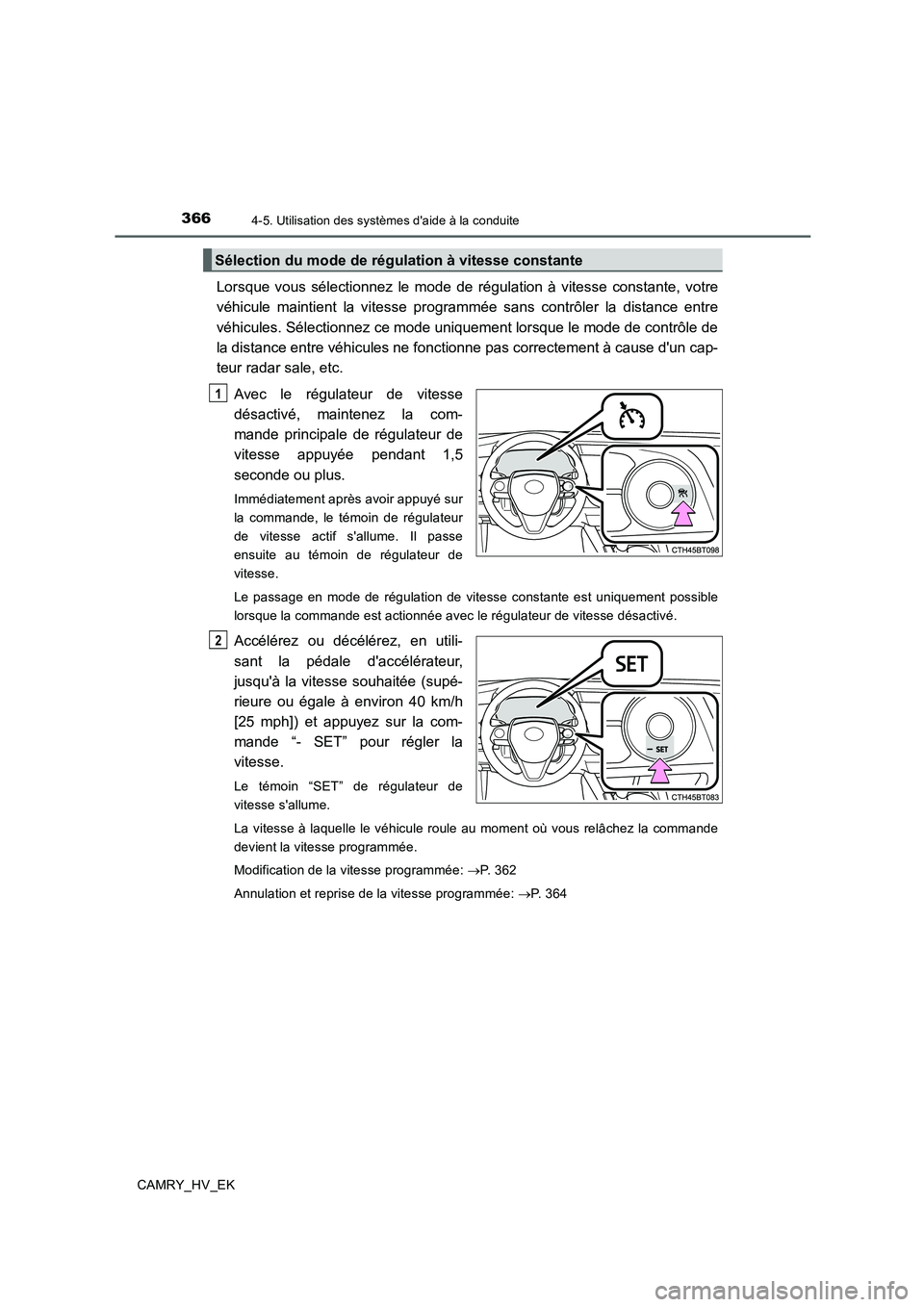 TOYOTA CAMRY 2019  Manuel du propriétaire (in French) 3664-5. Utilisation des systèmes daide à la conduite
CAMRY_HV_EK
Lorsque vous sélectionnez le mode de régulation à vitesse constante, votre
véhicule maintient la vitesse programmée sans contr
