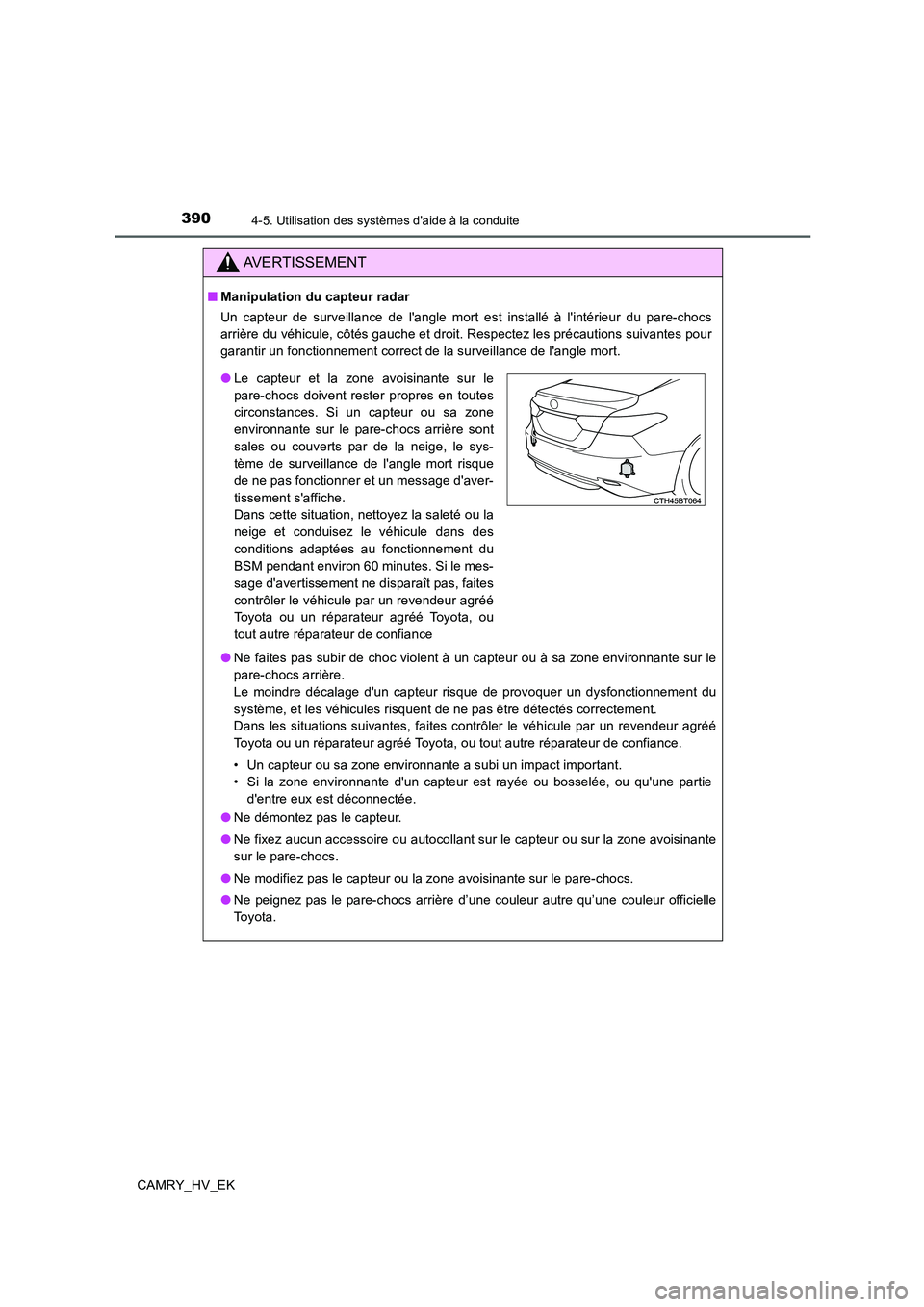 TOYOTA CAMRY 2019  Manuel du propriétaire (in French) 3904-5. Utilisation des systèmes daide à la conduite
CAMRY_HV_EK
AVERTISSEMENT
■Manipulation du capteur radar
Un capteur de surveillance de langle mort est installé à lintérieur du pare-choc