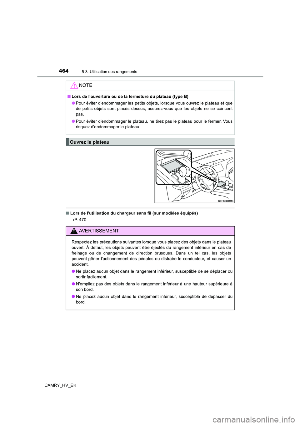 TOYOTA CAMRY 2019  Manuel du propriétaire (in French) 4645-3. Utilisation des rangements
CAMRY_HV_EK
■Lors de lutilisation du chargeur sans fil (sur modèles équipés)
→P.  4 7 0
NOTE
■Lors de louverture ou de la fermeture du plateau (type B)
