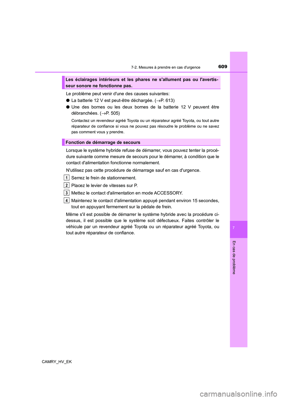 TOYOTA CAMRY 2019  Manuel du propriétaire (in French) 6097-2. Mesures à prendre en cas durgence
7
En cas de problème
CAMRY_HV_EK
Le problème peut venir dune des causes suivantes:
●La batterie 12 V est peut-être déchargée. (→P. 613)
●Une des