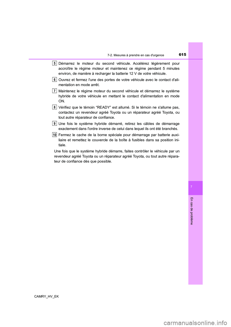 TOYOTA CAMRY 2019  Manuel du propriétaire (in French) 6157-2. Mesures à prendre en cas durgence
7
En cas de problème
CAMRY_HV_EK
Démarrez le moteur du second véhicule. Accélérez légèrement pour
accroître le régime moteur et maintenez ce régim