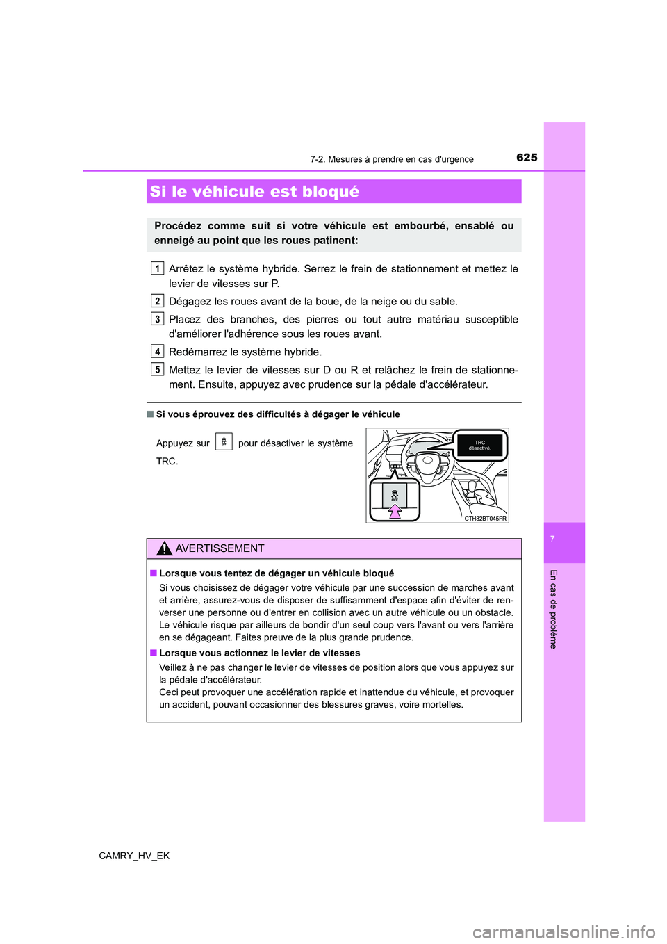 TOYOTA CAMRY 2019  Manuel du propriétaire (in French) 6257-2. Mesures à prendre en cas durgence
7
En cas de problème
CAMRY_HV_EK
Arrêtez le système hybride. Serrez le frein de stationnement et mettez le
levier de vitesses sur P.
Dégagez les roues a