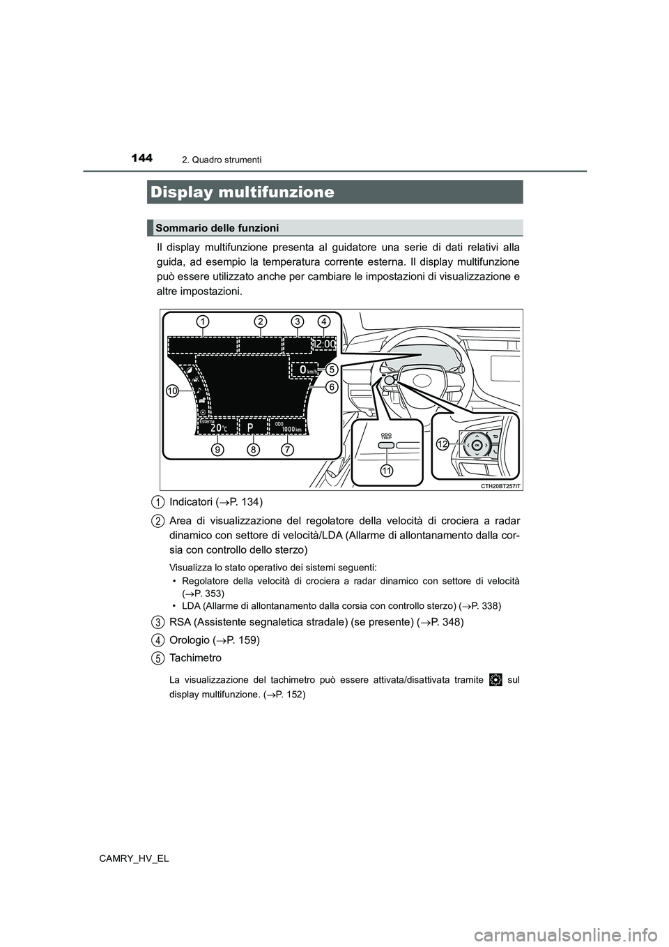 TOYOTA CAMRY 2019 Manuale duso (in Italian) 1442. Quadro strumenti
CAMRY_HV_EL
Il display multifunzione presenta al guidatore una serie di dati relativi alla
guida, ad esempio la temperatura corrente esterna. Il display multifunzione
può esser TOYOTA CAMRY 2019 Manuale duso (in Italian) 1442. Quadro strumenti
CAMRY_HV_EL
Il display multifunzione presenta al guidatore una serie di dati relativi alla
guida, ad esempio la temperatura corrente esterna. Il display multifunzione
può esser