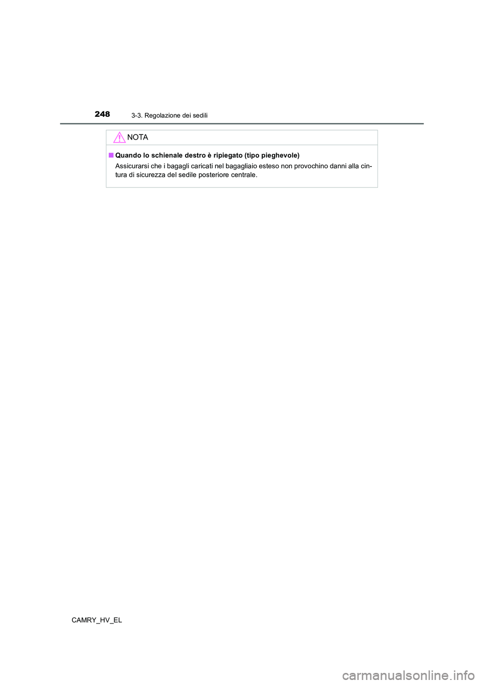 TOYOTA CAMRY 2019 Manuale duso (in Italian) 2483-3. Regolazione dei sedili
CAMRY_HV_EL
NOTA
■Quando lo schienale destro è ripiegato (tipo pieghevole)
Assicurarsi che i bagagli caricati nel bagagliaio esteso non provochino danni alla cin-
tur TOYOTA CAMRY 2019 Manuale duso (in Italian) 2483-3. Regolazione dei sedili
CAMRY_HV_EL
NOTA
■Quando lo schienale destro è ripiegato (tipo pieghevole)
Assicurarsi che i bagagli caricati nel bagagliaio esteso non provochino danni alla cin-
tur