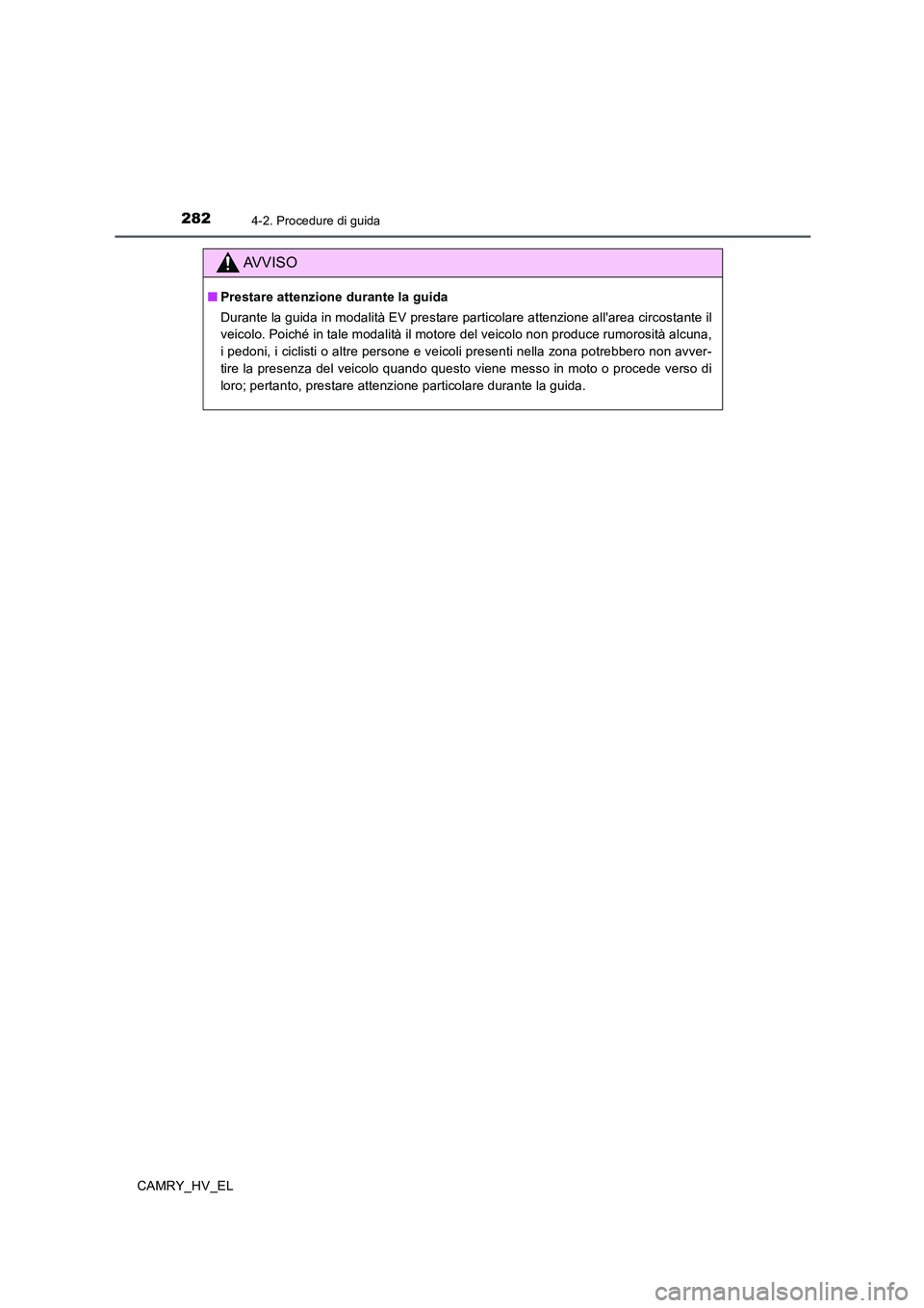 TOYOTA CAMRY 2019 Manuale duso (in Italian) 2824-2. Procedure di guida
CAMRY_HV_EL
AVVISO
■Prestare attenzione durante la guida
Durante la guida in modalità EV prestare particolare attenzione allarea circostante il
veicolo. Poiché in tale TOYOTA CAMRY 2019 Manuale duso (in Italian) 2824-2. Procedure di guida
CAMRY_HV_EL
AVVISO
■Prestare attenzione durante la guida
Durante la guida in modalità EV prestare particolare attenzione allarea circostante il
veicolo. Poiché in tale