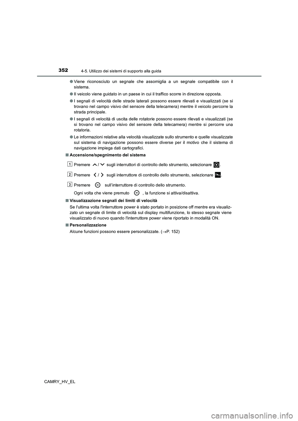 TOYOTA CAMRY 2019 Manuale duso (in Italian) 3524-5. Utilizzo dei sistemi di supporto alla guida
CAMRY_HV_EL●Viene riconosciuto un segnale che assomiglia a un segnale compatibile con il
sistema.
●Il veicolo viene guidato in un paese in cui i TOYOTA CAMRY 2019 Manuale duso (in Italian) 3524-5. Utilizzo dei sistemi di supporto alla guida
CAMRY_HV_EL●Viene riconosciuto un segnale che assomiglia a un segnale compatibile con il
sistema.
●Il veicolo viene guidato in un paese in cui i