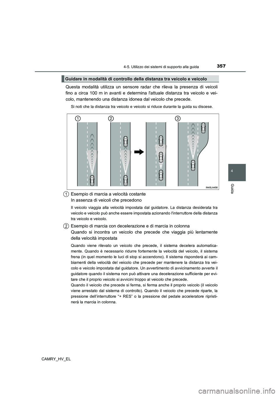 TOYOTA CAMRY 2019 Manuale duso (in Italian) 3574-5. Utilizzo dei sistemi di supporto alla guida
4
Guida
CAMRY_HV_EL
Questa modalità utilizza un sensore radar che rileva la presenza di veicoli
fino a circa 100 m in avanti e determina lattuale TOYOTA CAMRY 2019 Manuale duso (in Italian) 3574-5. Utilizzo dei sistemi di supporto alla guida
4
Guida
CAMRY_HV_EL
Questa modalità utilizza un sensore radar che rileva la presenza di veicoli
fino a circa 100 m in avanti e determina lattuale