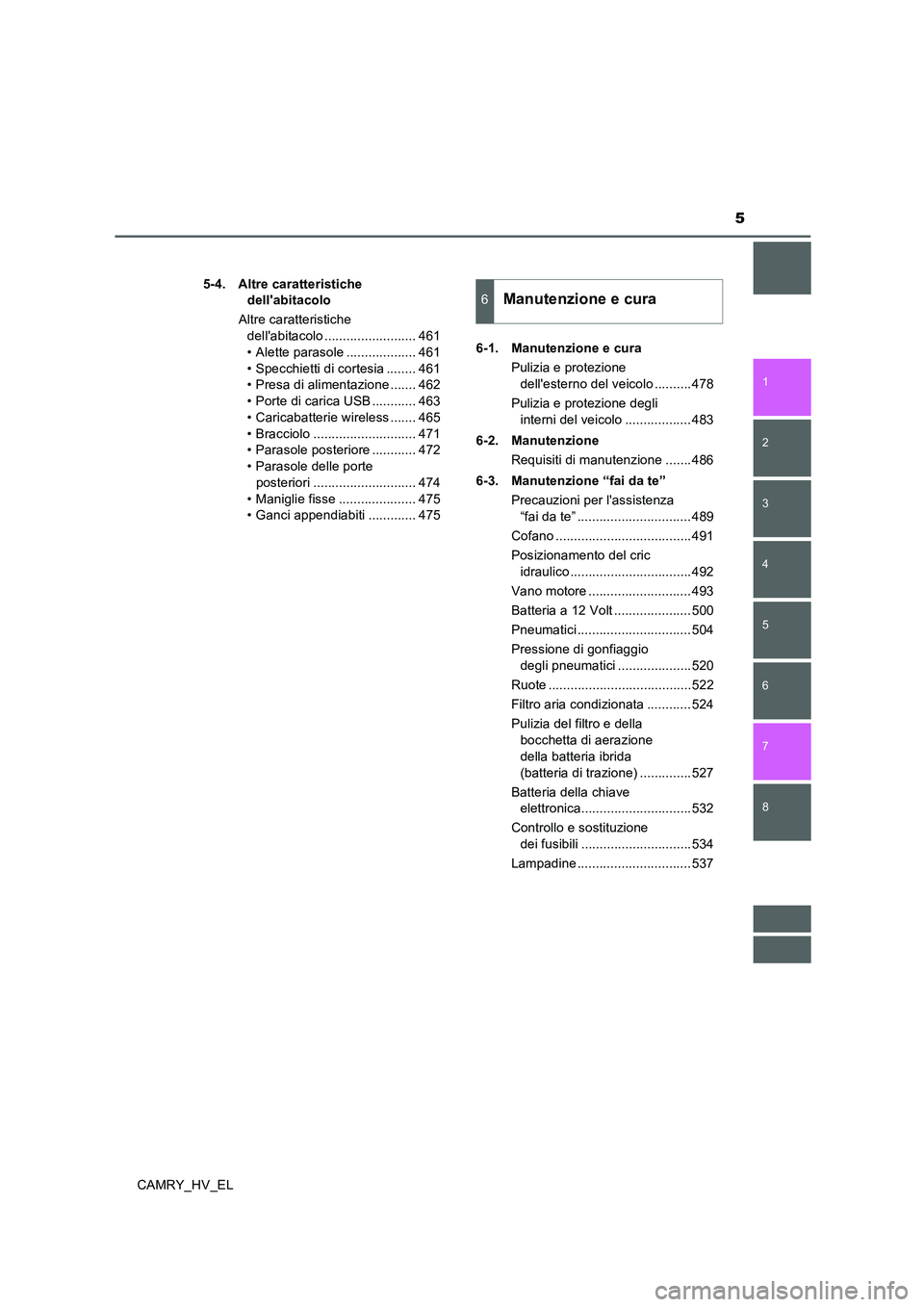 TOYOTA CAMRY 2019  Manuale duso (in Italian) 5
1
8 7
6
5
4
3
2
CAMRY_HV_EL5-4. Altre caratteristiche 
dellabitacolo
Altre caratteristiche 
dellabitacolo ......................... 461
• Alette parasole ................... 461
• Specchietti 