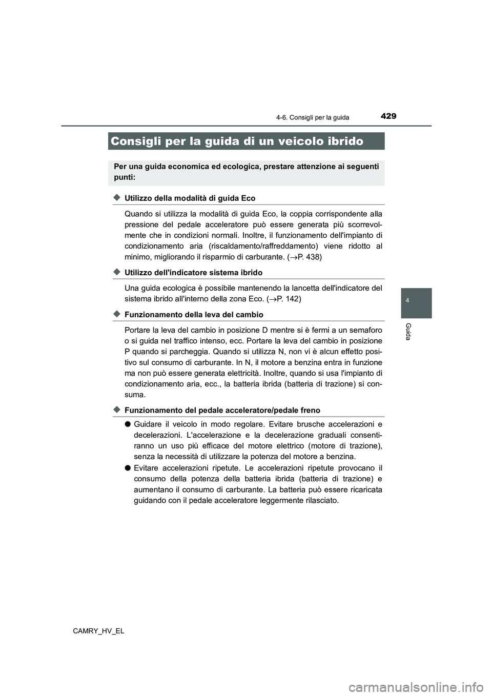 TOYOTA CAMRY 2019 Manuale duso (in Italian) 429
4
Guida
CAMRY_HV_EL
4-6. Consigli per la guida
◆Utilizzo della modalità di guida Eco
Quando si utilizza la modalità di guida Eco, la coppia corrispondente alla
pressione del pedale accelerator TOYOTA CAMRY 2019 Manuale duso (in Italian) 429
4
Guida
CAMRY_HV_EL
4-6. Consigli per la guida
◆Utilizzo della modalità di guida Eco
Quando si utilizza la modalità di guida Eco, la coppia corrispondente alla
pressione del pedale accelerator
