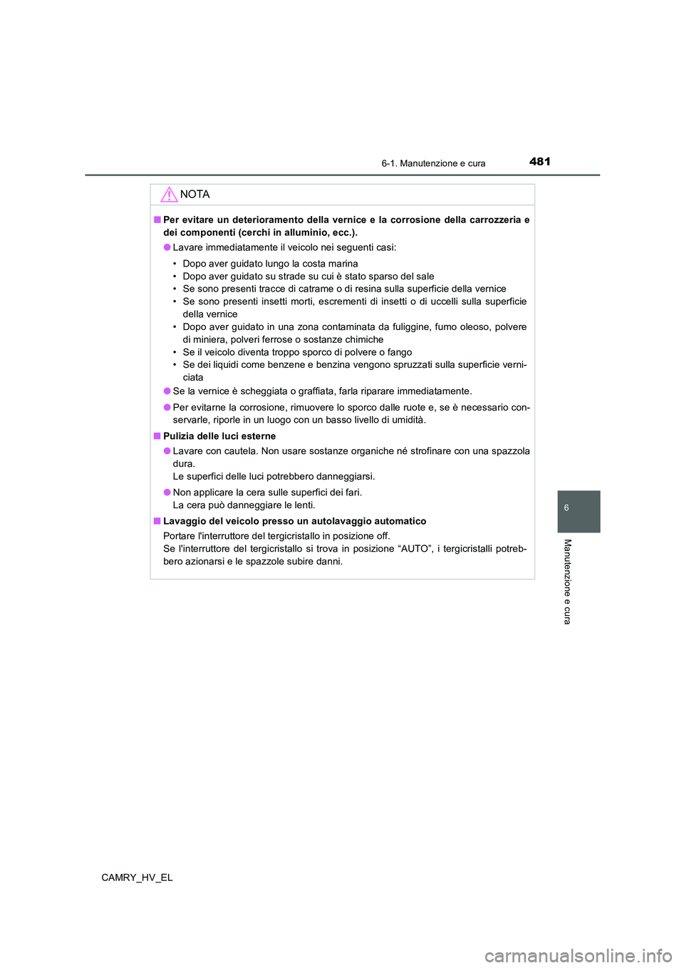 TOYOTA CAMRY 2019 Manuale duso (in Italian) 4816-1. Manutenzione e cura
6
Manutenzione e cura
CAMRY_HV_EL
NOTA
■Per evitare un deterioramento della vernice e la corrosione della carrozzeria e
dei componenti (cerchi in alluminio, ecc.).
●Lav TOYOTA CAMRY 2019 Manuale duso (in Italian) 4816-1. Manutenzione e cura
6
Manutenzione e cura
CAMRY_HV_EL
NOTA
■Per evitare un deterioramento della vernice e la corrosione della carrozzeria e
dei componenti (cerchi in alluminio, ecc.).
●Lav